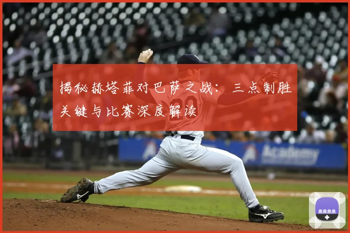 揭秘赫塔菲对巴萨之战：三点制胜关键与比赛深度解读