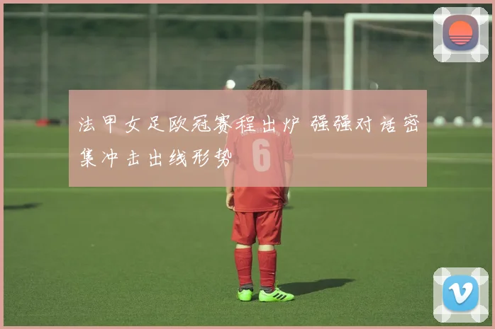 法甲女足欧冠赛程出炉 强强对话密集冲击出线形势