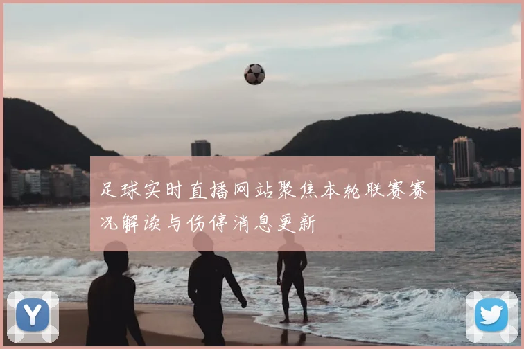 足球实时直播网站聚焦本轮联赛赛况解读与伤停消息更新