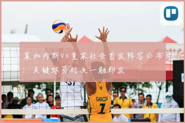 莱加内斯vs皇家社会首发阵容公布：关键球员对决一触即发