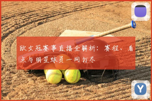 欧女冠赛事直播全解析：赛程、看点与明星球员一网打尽