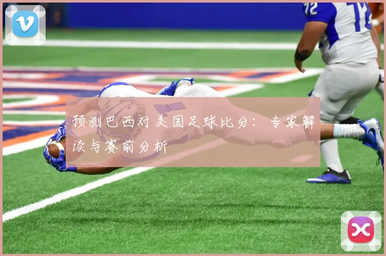 预测巴西对美国足球比分：专家解读与赛前分析