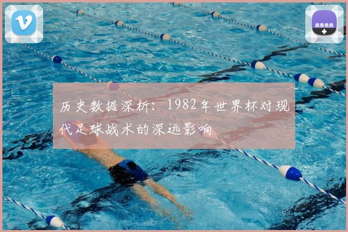 历史数据深析：1982年世界杯对现代足球战术的深远影响