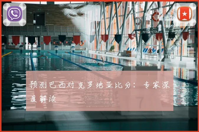 预测巴西对克罗地亚比分：专家深度解读