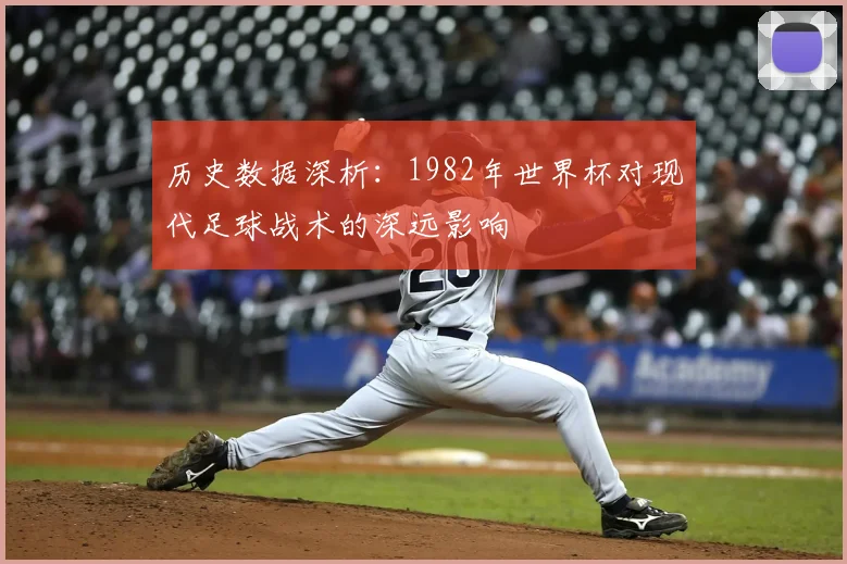 历史数据深析：1982年世界杯对现代足球战术的深远影响
