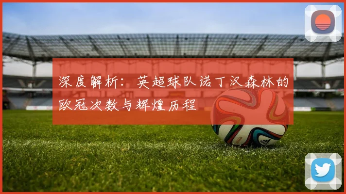 深度解析:英超球队诺丁汉森林的欧冠次数与辉煌历程
