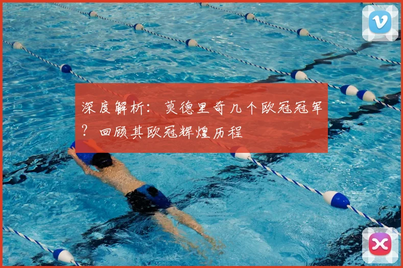 深度解析：莫德里奇几个欧冠冠军？回顾其欧冠辉煌历程