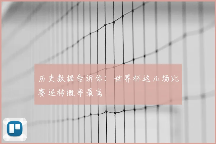 历史数据告诉你：世界杯这几场比赛逆转概率最高