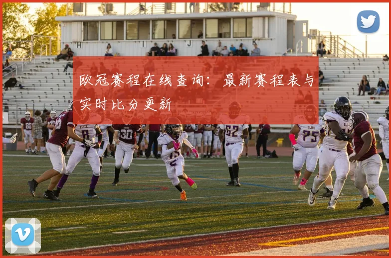欧冠赛程在线查询：最新赛程表与实时比分更新