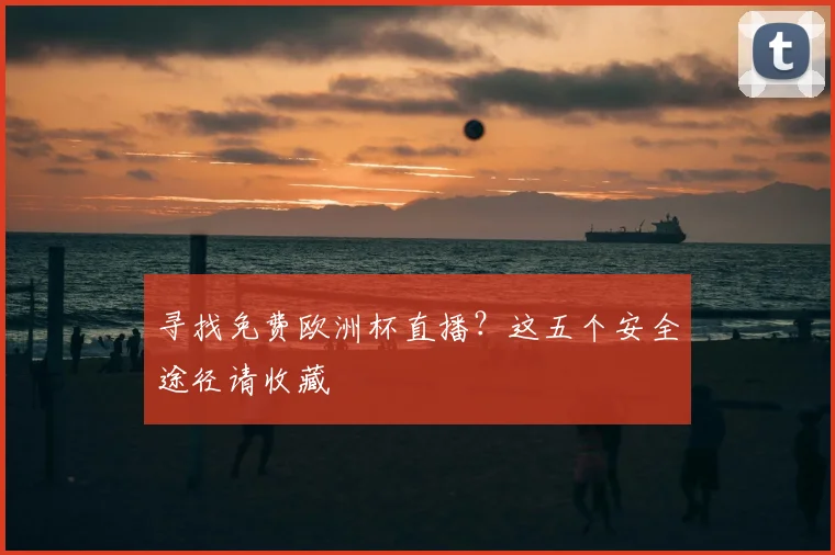 寻找免费欧洲杯直播？这五个安全途径请收藏