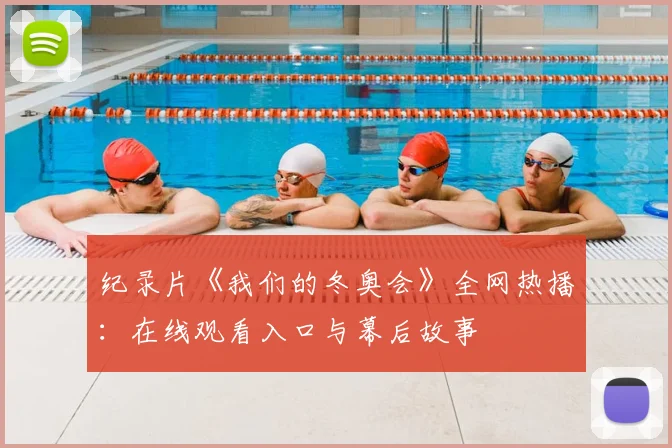 纪录片《我们的冬奥会》全网热播:在线观看入口与幕后故事