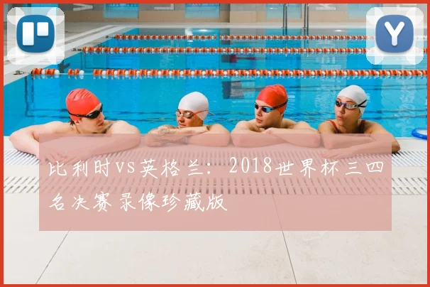 比利时vs英格兰：2018世界杯三四名决赛录像珍藏版