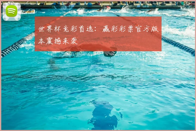 世界杯竞彩首选：赢彩彩票官方版本震撼来袭