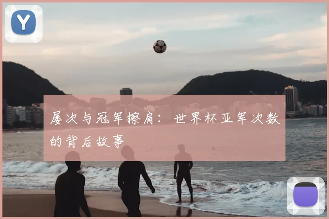 屡次与冠军擦肩：世界杯亚军次数的背后故事