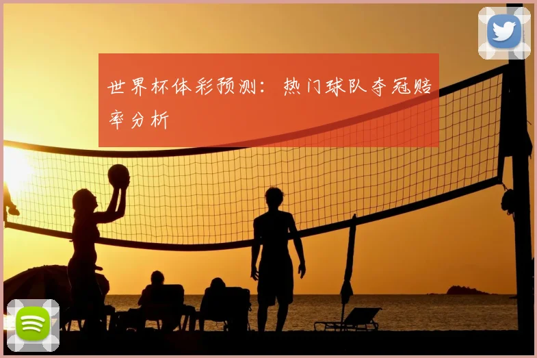 世界杯体彩预测:热门球队夺冠赔率分析