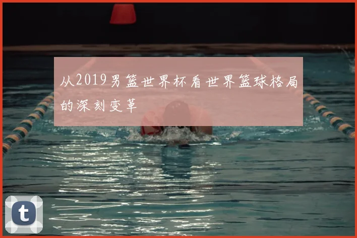 从2019男篮世界杯看世界篮球格局的深刻变革