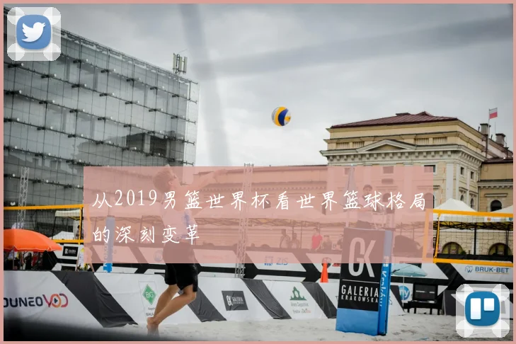 从2019男篮世界杯看世界篮球格局的深刻变革