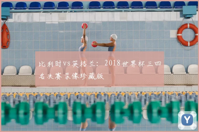 比利时vs英格兰：2018世界杯三四名决赛录像珍藏版
