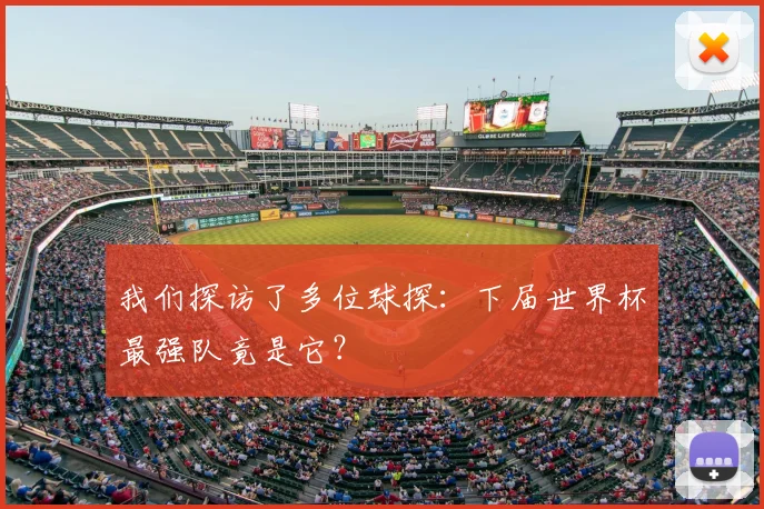 我们探访了多位球探:下届世界杯最强队竟是它?