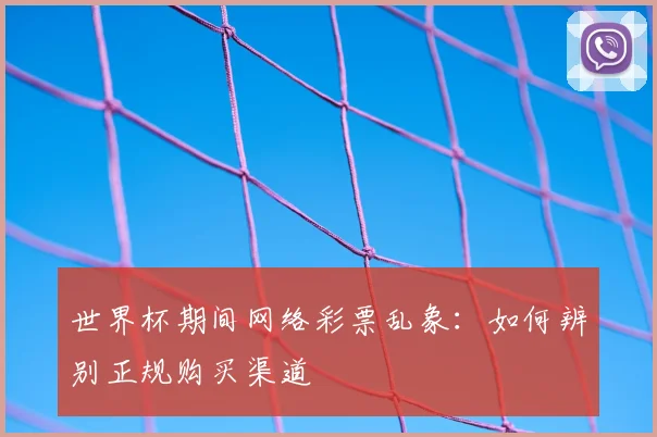 世界杯期间网络彩票乱象:如何辨别正规购买渠道