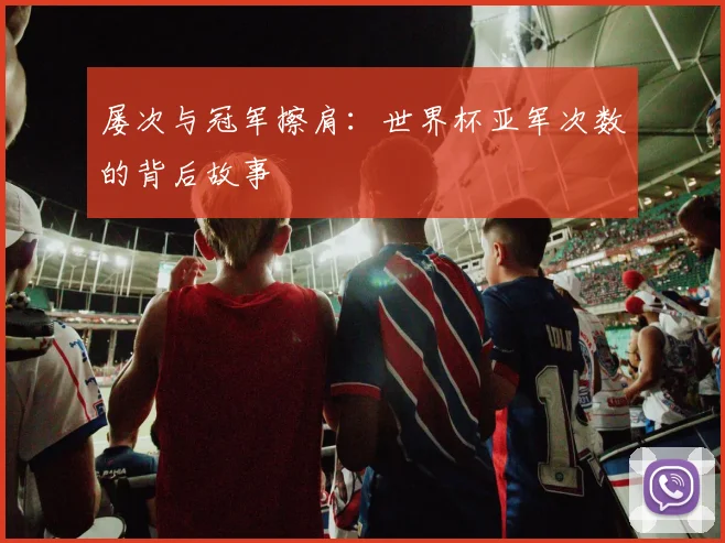 屡次与冠军擦肩：世界杯亚军次数的背后故事