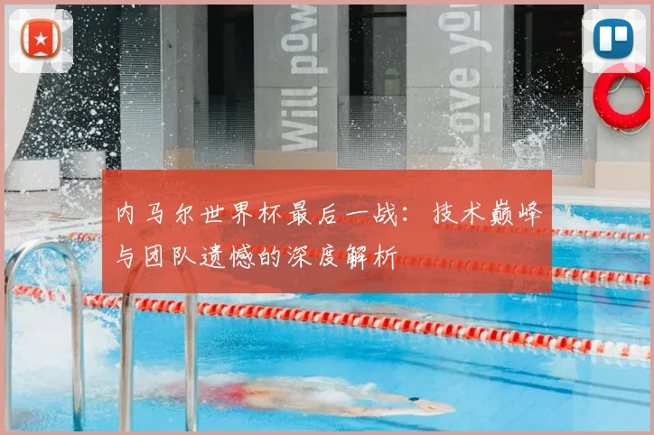 内马尔世界杯最后一战：技术巅峰与团队遗憾的深度解析