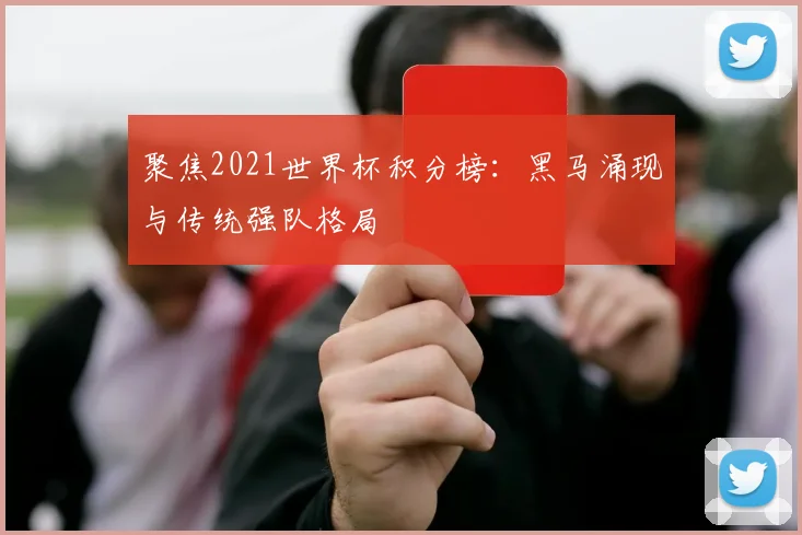 聚焦2021世界杯积分榜：黑马涌现与传统强队格局