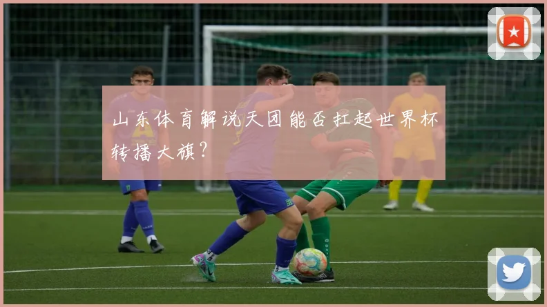 山东体育解说天团能否扛起世界杯转播大旗？