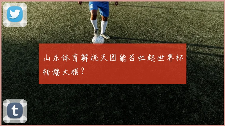 山东体育解说天团能否扛起世界杯转播大旗？