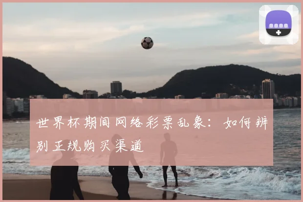 世界杯期间网络彩票乱象:如何辨别正规购买渠道