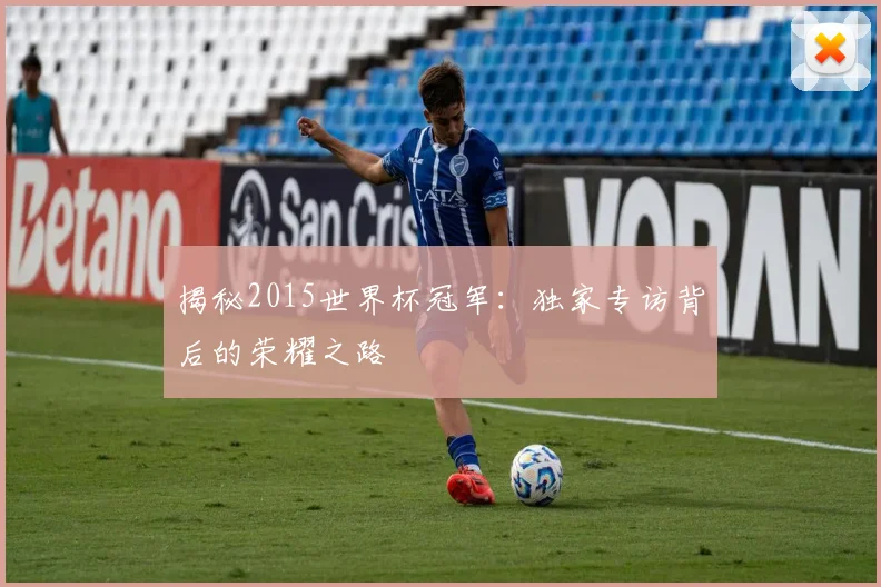揭秘2015世界杯冠军：独家专访背后的荣耀之路