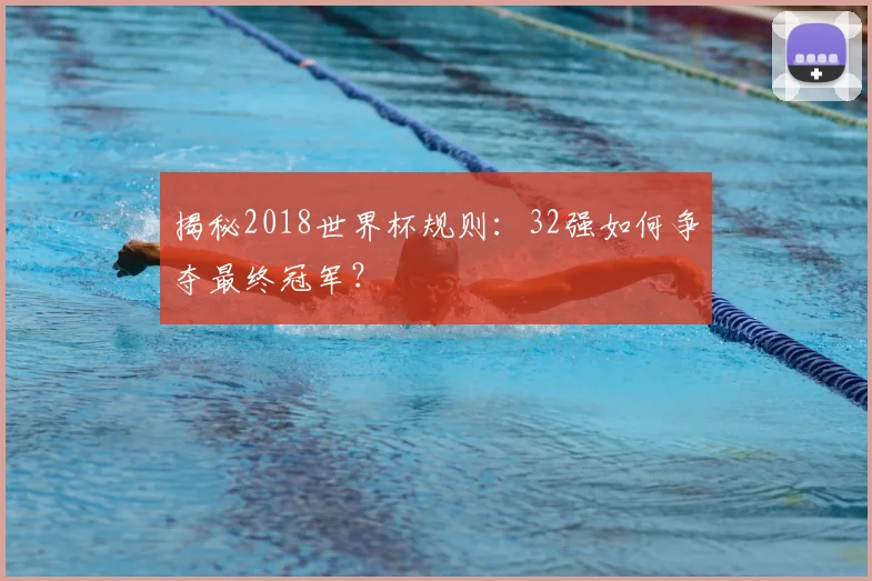 揭秘2018世界杯规则：32强如何争夺最终冠军？