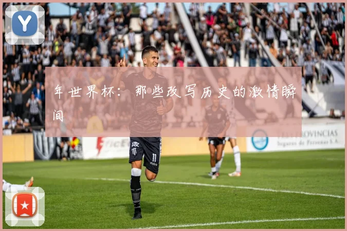 年世界杯：那些改写历史的激情瞬间