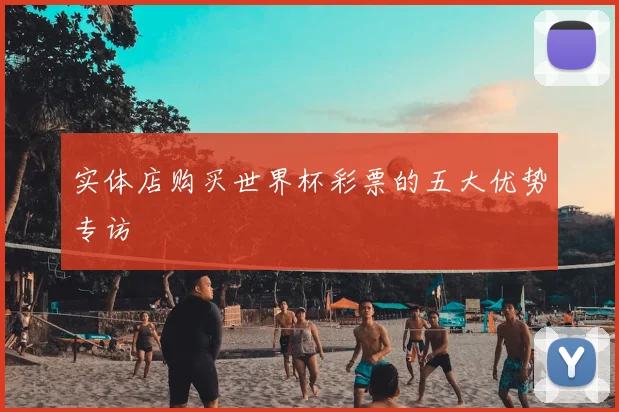 实体店购买世界杯彩票的五大优势专访
