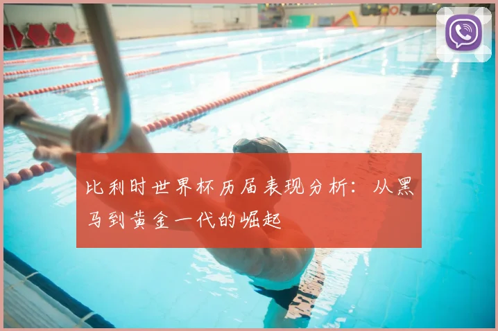 比利时世界杯历届表现分析：从黑马到黄金一代的崛起