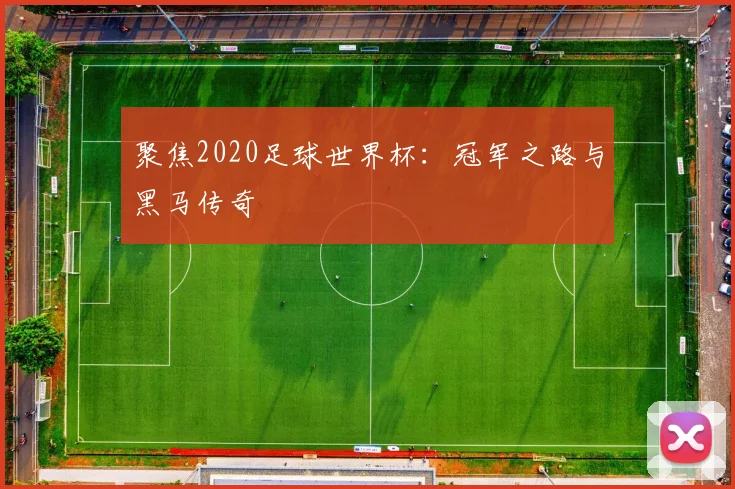 聚焦2020足球世界杯:冠军之路与黑马传奇