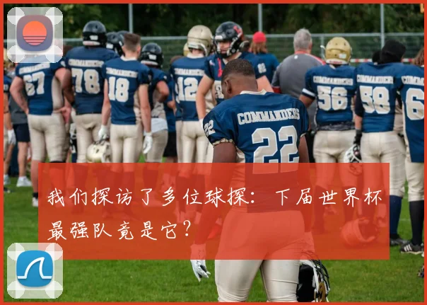 我们探访了多位球探:下届世界杯最强队竟是它?