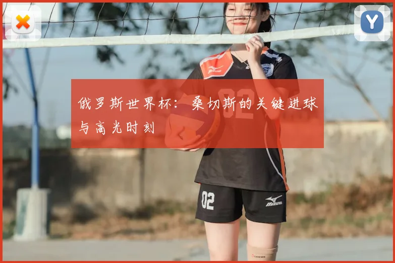 俄罗斯世界杯:桑切斯的关键进球与高光时刻