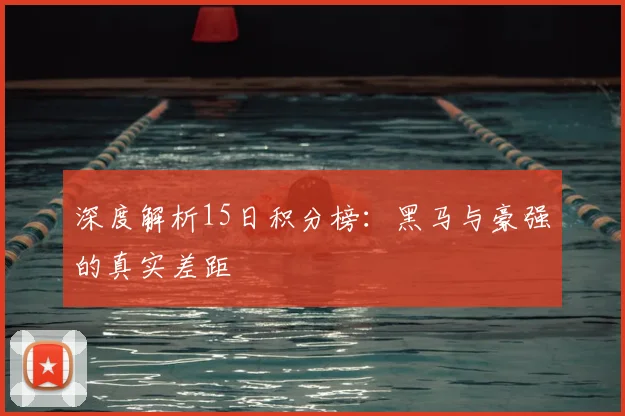 深度解析15日积分榜:黑马与豪强的真实差距