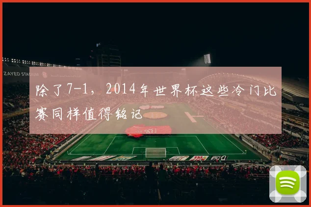 除了7-1，2014年世界杯这些冷门比赛同样值得铭记