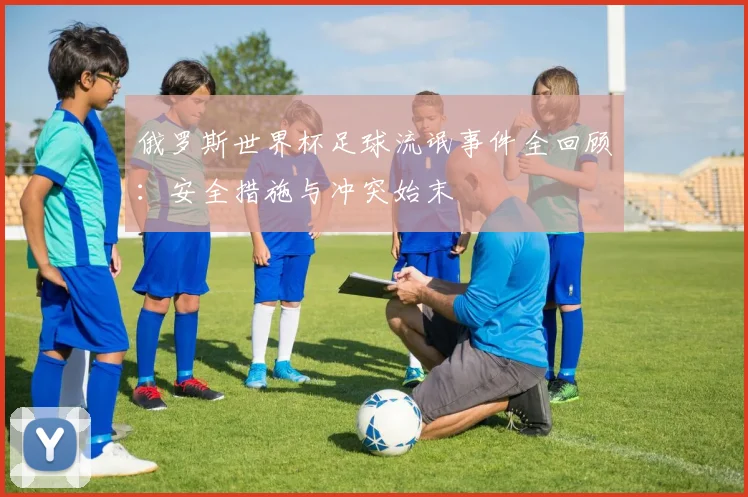 俄罗斯世界杯足球流氓事件全回顾：安全措施与冲突始末