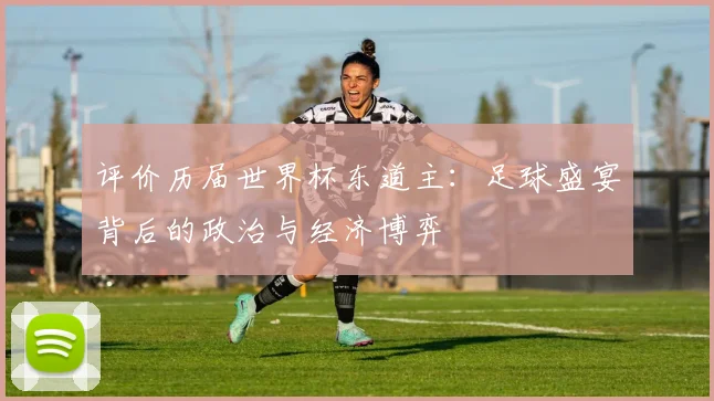 评价历届世界杯东道主：足球盛宴背后的政治与经济博弈